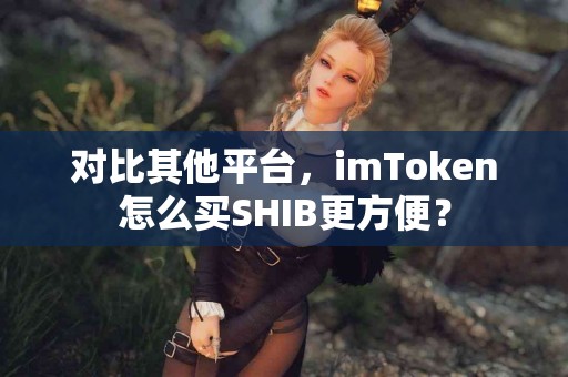 对比其他平台，imToken怎么买SHIB更方便？