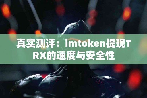 真实测评：imtoken提现TRX的速度与安全性
