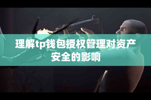 理解tp钱包授权管理对资产安全的影响