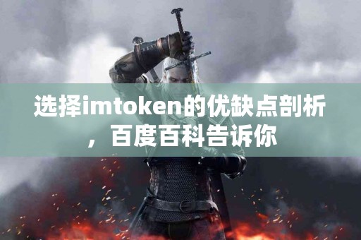 选择imtoken的优缺点剖析，百度百科告诉你