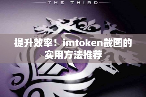 提升效率！imtoken截图的实用方法推荐