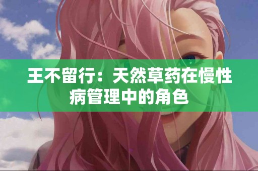 王不留行：天然草药在慢性病管理中的角色