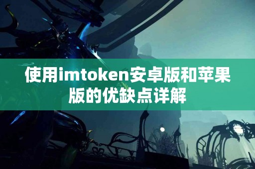 使用imtoken安卓版和苹果版的优缺点详解