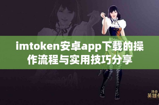 imtoken安卓app下载的操作流程与实用技巧分享