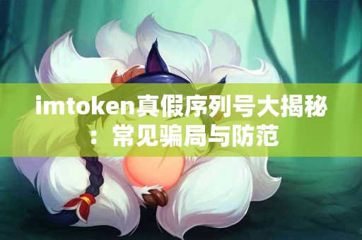 imtoken真假序列号大揭秘：常见骗局与防范