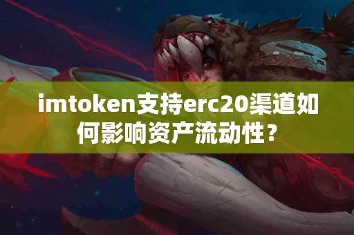 imtoken支持erc20渠道如何影响资产流动性？