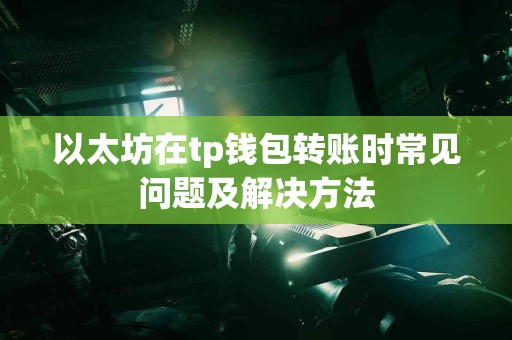 以太坊在tp钱包转账时常见问题及解决方法