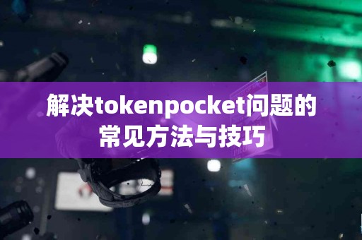 解决tokenpocket问题的常见方法与技巧