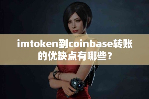 imtoken到coinbase转账的优缺点有哪些？