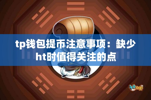 tp钱包提币注意事项：缺少ht时值得关注的点