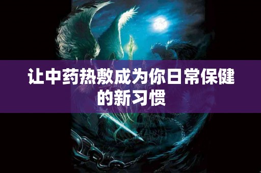 让中药热敷成为你日常保健的新习惯