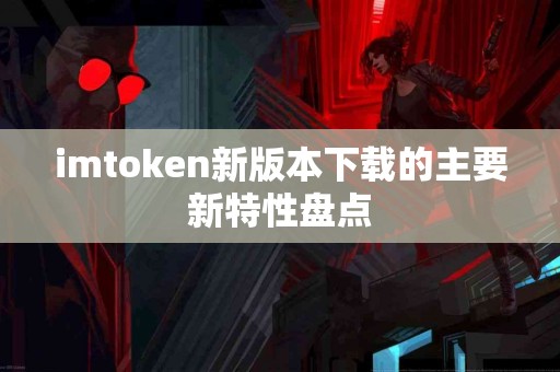 imtoken新版本下载的主要新特性盘点