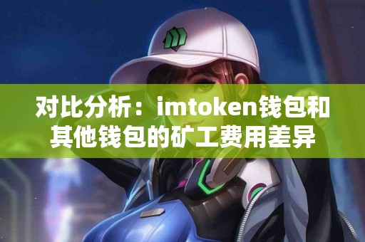 对比分析：imtoken钱包和其他钱包的矿工费用差异