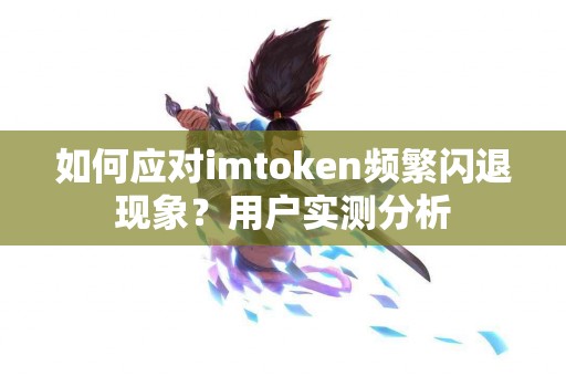 如何应对imtoken频繁闪退现象？用户实测分析