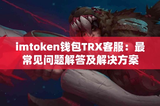 imtoken钱包TRX客服：最常见问题解答及解决方案
