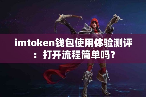 imtoken钱包使用体验测评：打开流程简单吗？