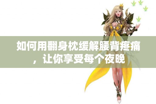 如何用翻身枕缓解腰背疼痛，让你享受每个夜晚