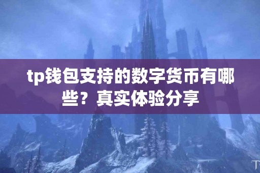 tp钱包支持的数字货币有哪些？真实体验分享