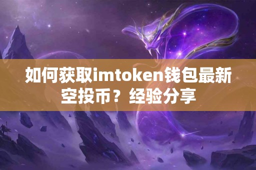 如何获取imtoken钱包最新空投币？经验分享