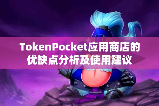 TokenPocket应用商店的优缺点分析及使用建议