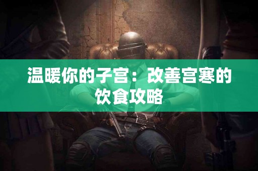 温暖你的子宫：改善宫寒的饮食攻略