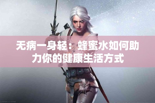 无病一身轻：蜂蜜水如何助力你的健康生活方式