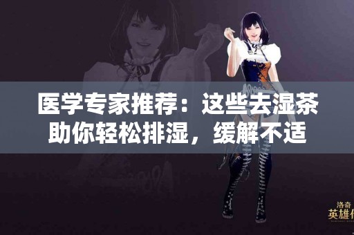 医学专家推荐：这些去湿茶助你轻松排湿，缓解不适