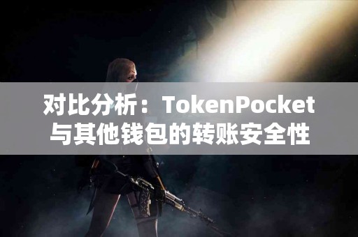 对比分析：TokenPocket与其他钱包的转账安全性