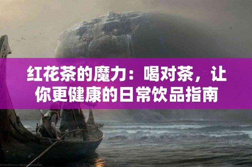 红花茶的魔力：喝对茶，让你更健康的日常饮品指南
