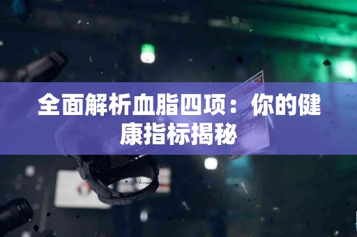 全面解析血脂四项：你的健康指标揭秘