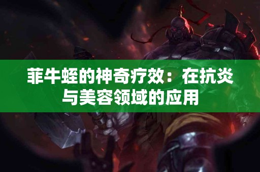 菲牛蛭的神奇疗效：在抗炎与美容领域的应用