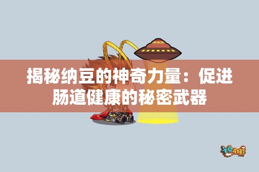 揭秘纳豆的神奇力量：促进肠道健康的秘密武器