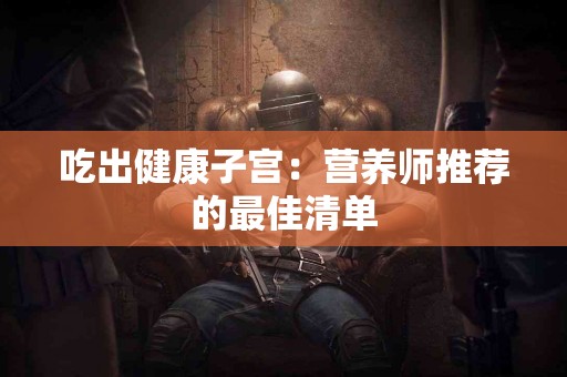 吃出健康子宫：营养师推荐的最佳清单