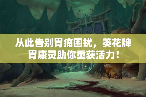 从此告别胃痛困扰，葵花牌胃康灵助你重获活力！