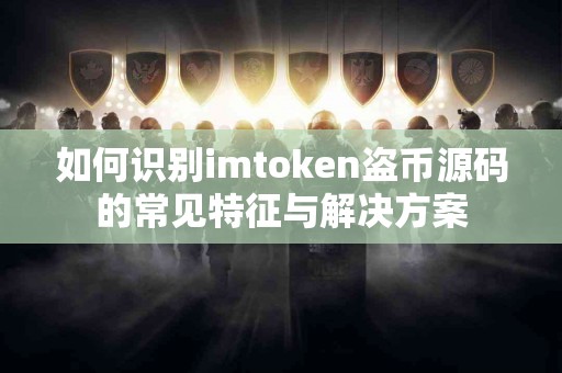 如何识别imtoken盗币源码的常见特征与解决方案