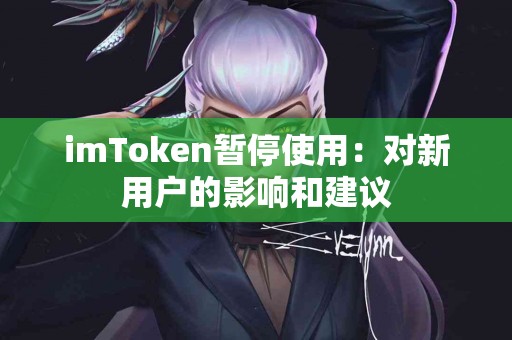 imToken暂停使用：对新用户的影响和建议