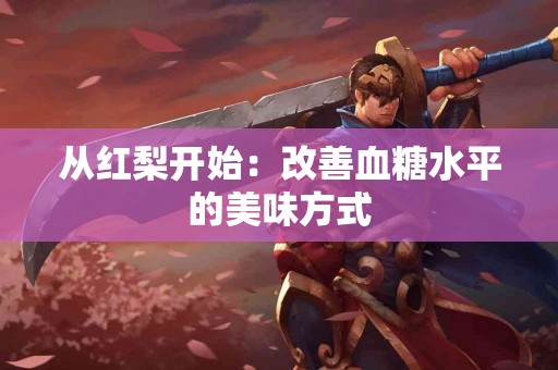 从红梨开始：改善血糖水平的美味方式