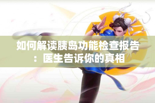 如何解读胰岛功能检查报告：医生告诉你的真相