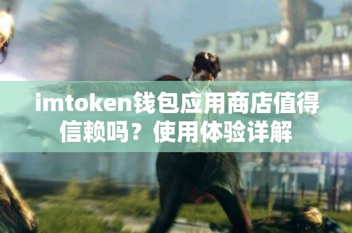 imtoken钱包应用商店值得信赖吗？使用体验详解