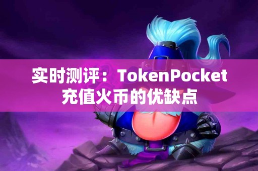 实时测评：TokenPocket充值火币的优缺点