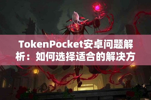 TokenPocket安卓问题解析：如何选择适合的解决方案？