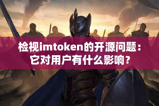 检视imtoken的开源问题：它对用户有什么影响？