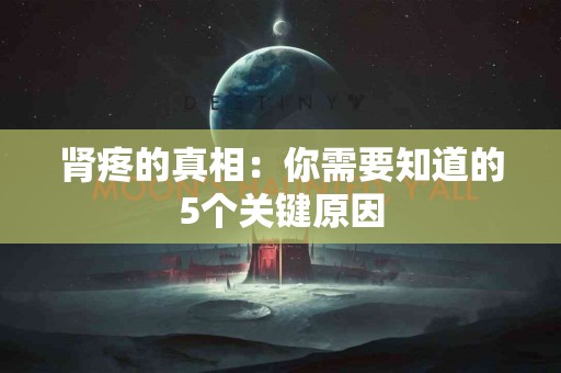 肾疼的真相：你需要知道的5个关键原因
