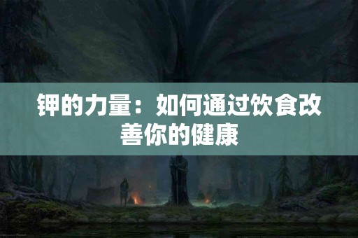 钾的力量：如何通过饮食改善你的健康