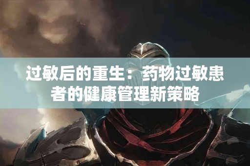 过敏后的重生：药物过敏患者的健康管理新策略