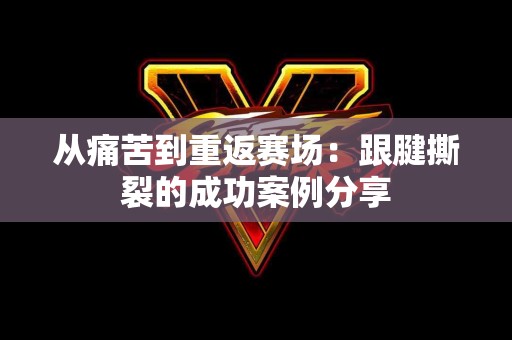 从痛苦到重返赛场：跟腱撕裂的成功案例分享