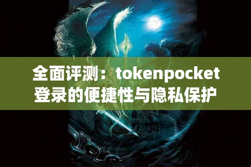 全面评测：tokenpocket登录的便捷性与隐私保护