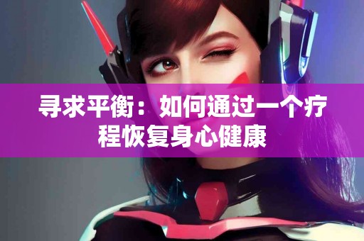 寻求平衡：如何通过一个疗程恢复身心健康