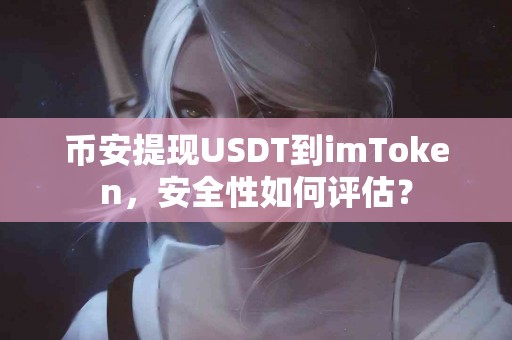 币安提现USDT到imToken，安全性如何评估？