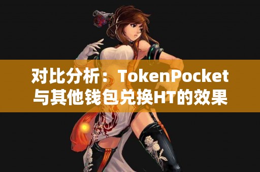对比分析：TokenPocket与其他钱包兑换HT的效果